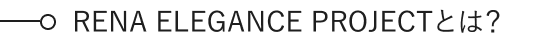 RENA ELEGANCE PROJECTとは？