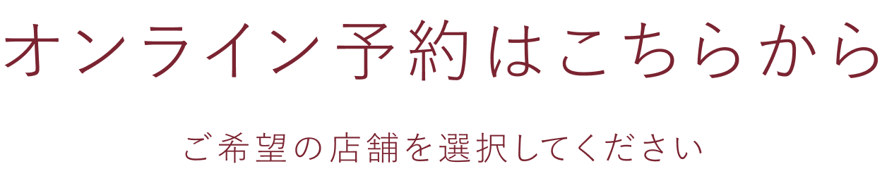 オンライン予約はこちらから ご希望の店舗を選択してください