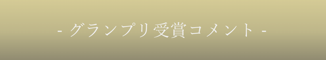 - グランプリ受賞コメント -