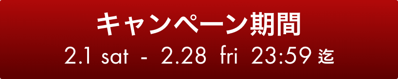 キャンペーン期間は、2月1日（土曜日）から2月28日 23時59分59秒（金曜日）まで